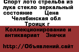 Спорт лото стрельба из лука стекло зеркальный состояние!!! › Цена ­ 35 - Челябинская обл., Троицк г. Коллекционирование и антиквариат » Значки   